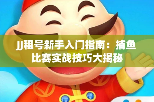 JJ租号新手入门指南：捕鱼比赛实战技巧大揭秘